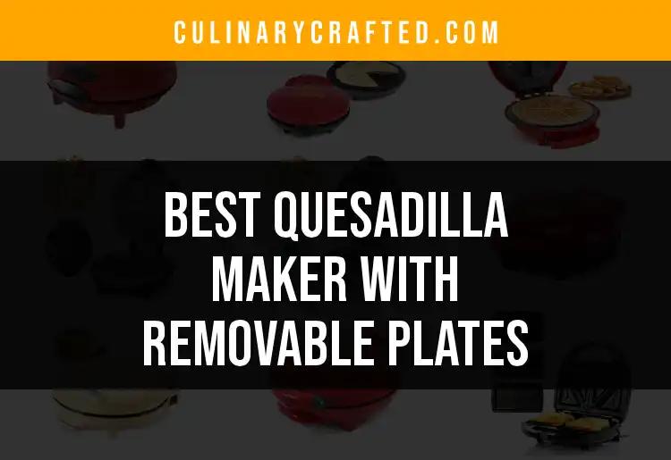 11 Top Quesadilla Makers with Removable Plates to Consider