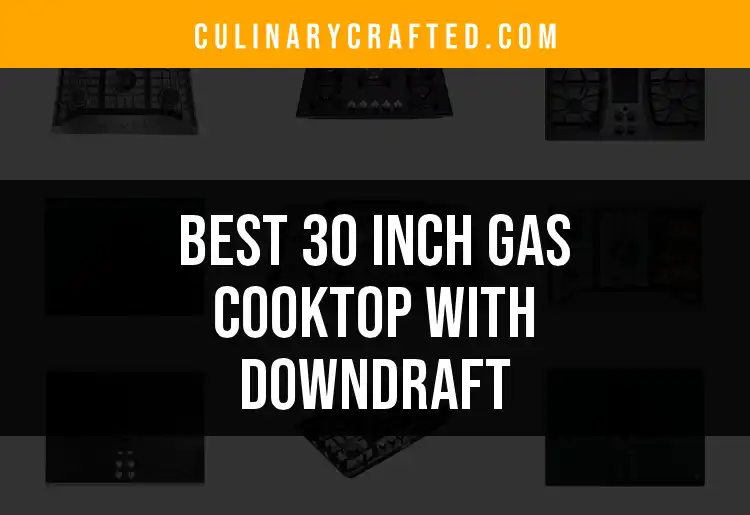 Top 10 30 Inch Gas Cooktops with Downdraft You’ll Love