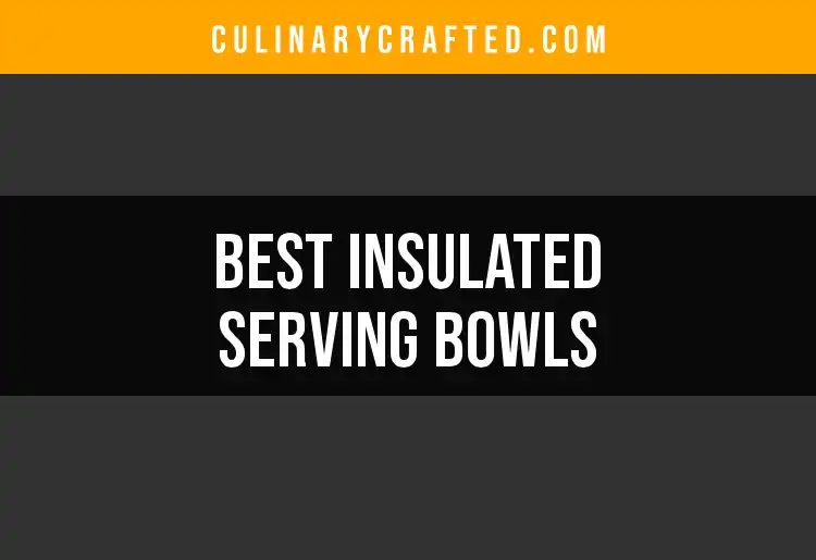 10 Best Insulated Serving Bowls for Effortless Entertaining