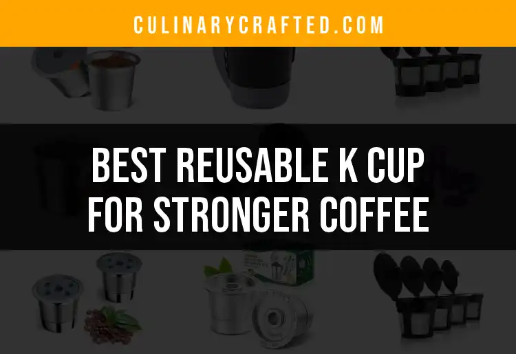 15 Best Reusable K Cups for Stronger Coffee Lovers